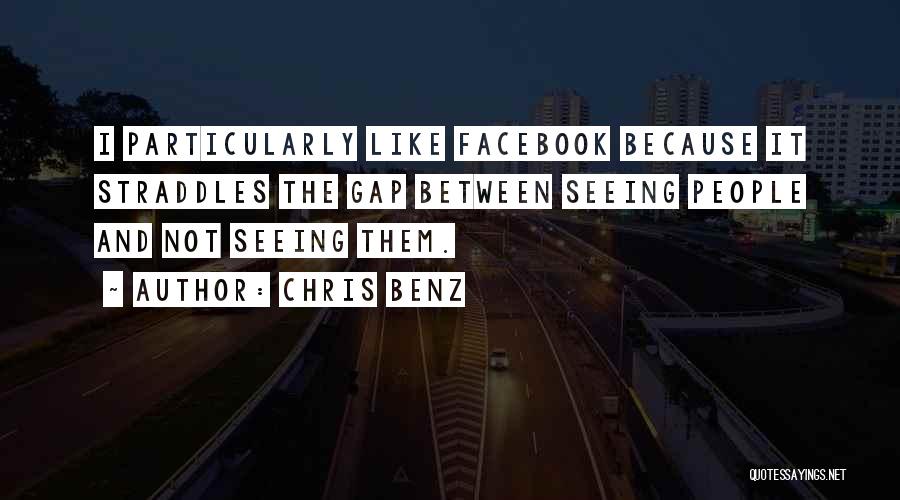 Chris Benz Quotes: I Particularly Like Facebook Because It Straddles The Gap Between Seeing People And Not Seeing Them.
