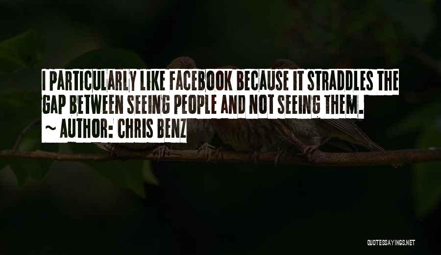 Chris Benz Quotes: I Particularly Like Facebook Because It Straddles The Gap Between Seeing People And Not Seeing Them.