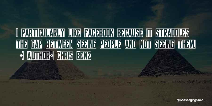 Chris Benz Quotes: I Particularly Like Facebook Because It Straddles The Gap Between Seeing People And Not Seeing Them.