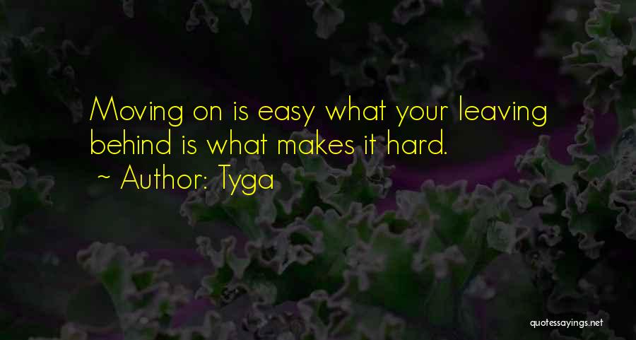 Tyga Quotes: Moving On Is Easy What Your Leaving Behind Is What Makes It Hard.