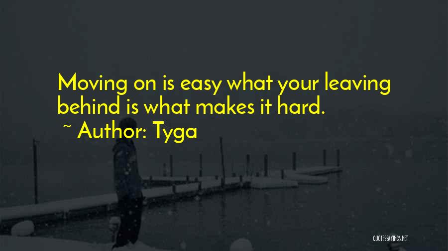 Tyga Quotes: Moving On Is Easy What Your Leaving Behind Is What Makes It Hard.