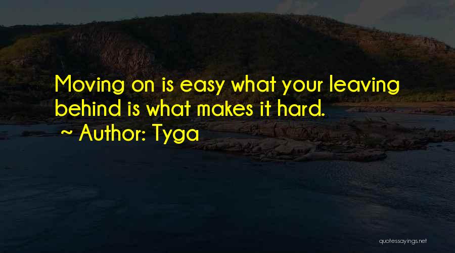 Tyga Quotes: Moving On Is Easy What Your Leaving Behind Is What Makes It Hard.