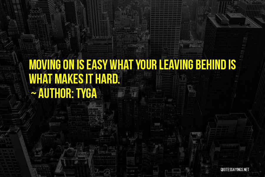 Tyga Quotes: Moving On Is Easy What Your Leaving Behind Is What Makes It Hard.