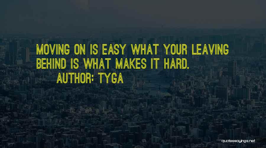 Tyga Quotes: Moving On Is Easy What Your Leaving Behind Is What Makes It Hard.