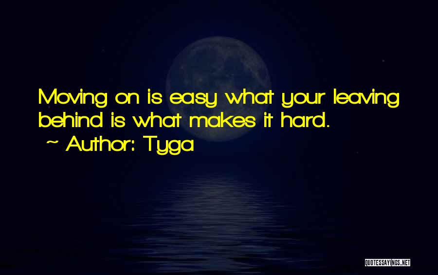 Tyga Quotes: Moving On Is Easy What Your Leaving Behind Is What Makes It Hard.