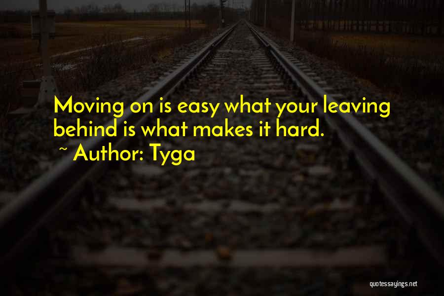 Tyga Quotes: Moving On Is Easy What Your Leaving Behind Is What Makes It Hard.