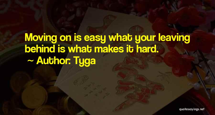 Tyga Quotes: Moving On Is Easy What Your Leaving Behind Is What Makes It Hard.