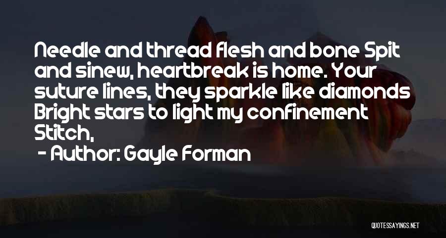 Gayle Forman Quotes: Needle And Thread Flesh And Bone Spit And Sinew, Heartbreak Is Home. Your Suture Lines, They Sparkle Like Diamonds Bright