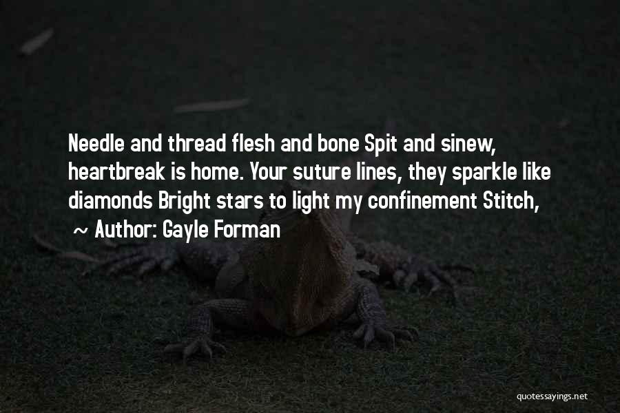 Gayle Forman Quotes: Needle And Thread Flesh And Bone Spit And Sinew, Heartbreak Is Home. Your Suture Lines, They Sparkle Like Diamonds Bright