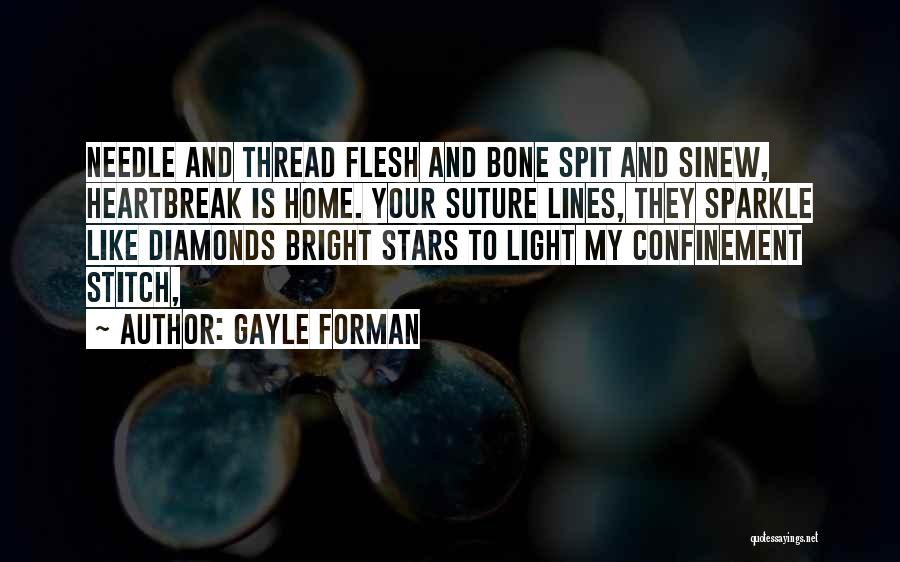 Gayle Forman Quotes: Needle And Thread Flesh And Bone Spit And Sinew, Heartbreak Is Home. Your Suture Lines, They Sparkle Like Diamonds Bright