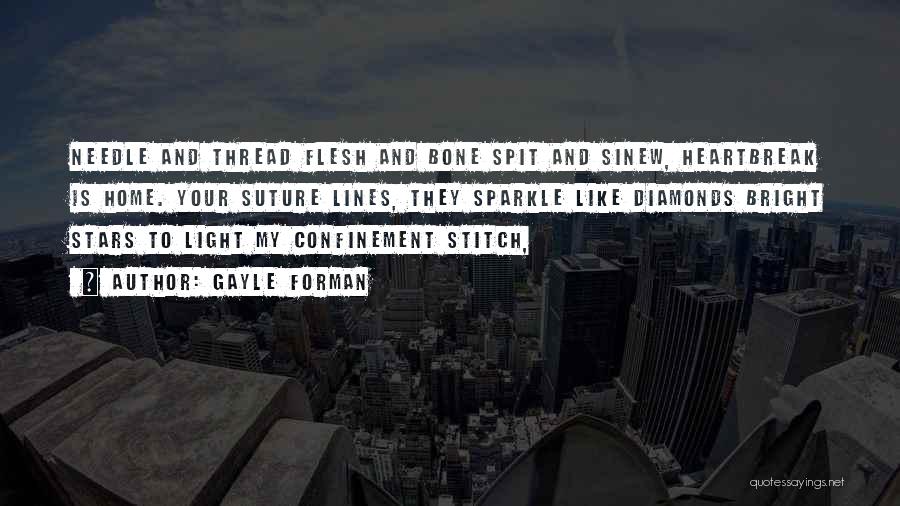 Gayle Forman Quotes: Needle And Thread Flesh And Bone Spit And Sinew, Heartbreak Is Home. Your Suture Lines, They Sparkle Like Diamonds Bright