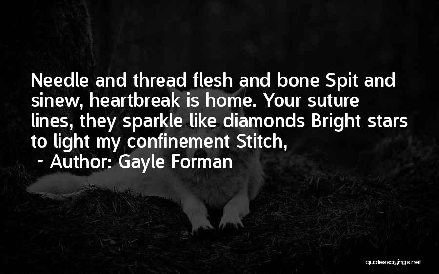 Gayle Forman Quotes: Needle And Thread Flesh And Bone Spit And Sinew, Heartbreak Is Home. Your Suture Lines, They Sparkle Like Diamonds Bright
