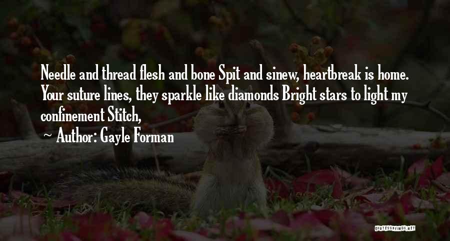 Gayle Forman Quotes: Needle And Thread Flesh And Bone Spit And Sinew, Heartbreak Is Home. Your Suture Lines, They Sparkle Like Diamonds Bright