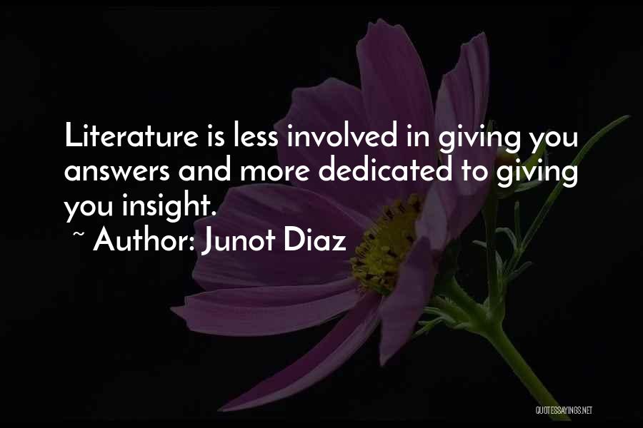 Junot Diaz Quotes: Literature Is Less Involved In Giving You Answers And More Dedicated To Giving You Insight.