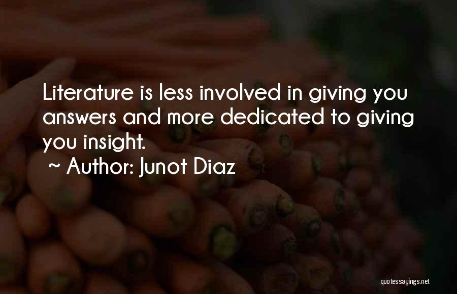 Junot Diaz Quotes: Literature Is Less Involved In Giving You Answers And More Dedicated To Giving You Insight.