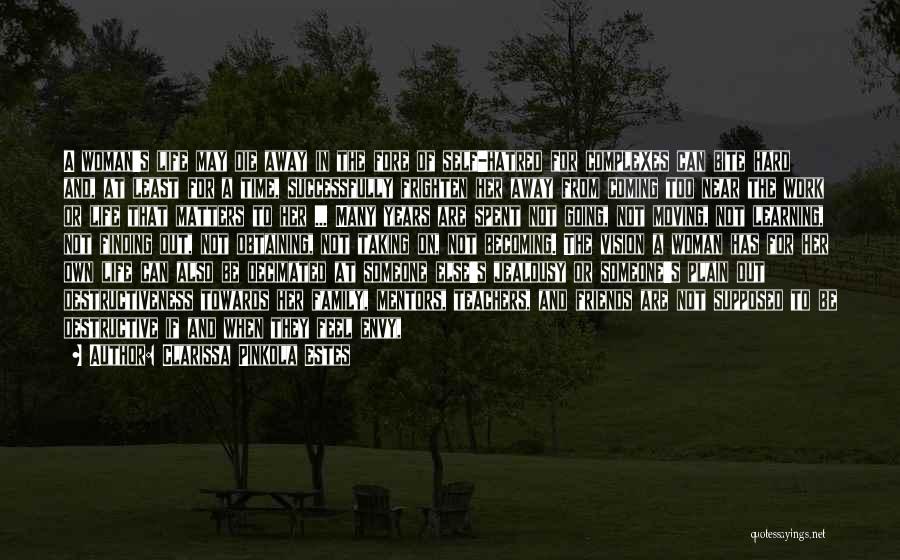 Clarissa Pinkola Estes Quotes: A Woman's Life May Die Away In The Fore Of Self-hatred For Complexes Can Bite Hard And, At Least For