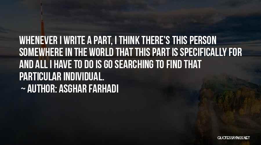 Asghar Farhadi Quotes: Whenever I Write A Part, I Think There's This Person Somewhere In The World That This Part Is Specifically For