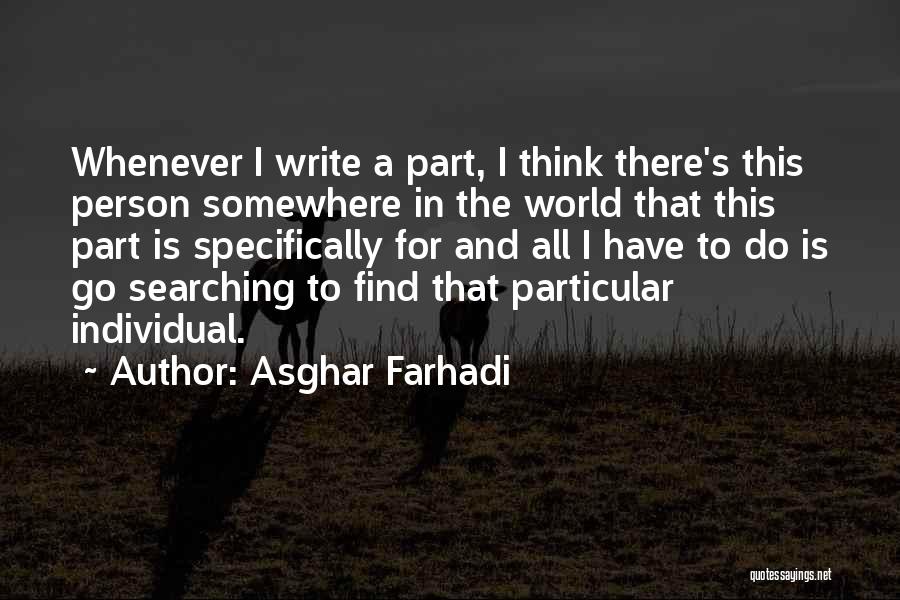 Asghar Farhadi Quotes: Whenever I Write A Part, I Think There's This Person Somewhere In The World That This Part Is Specifically For