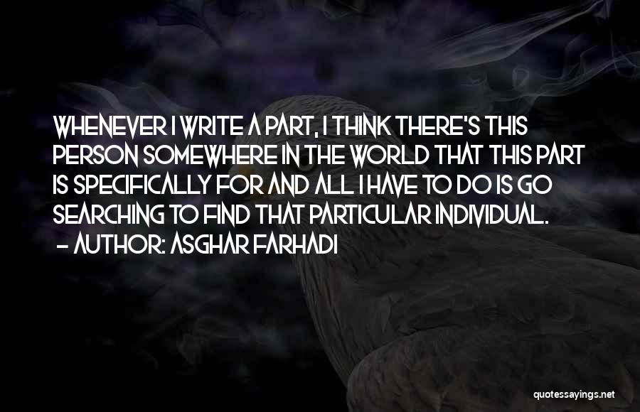 Asghar Farhadi Quotes: Whenever I Write A Part, I Think There's This Person Somewhere In The World That This Part Is Specifically For