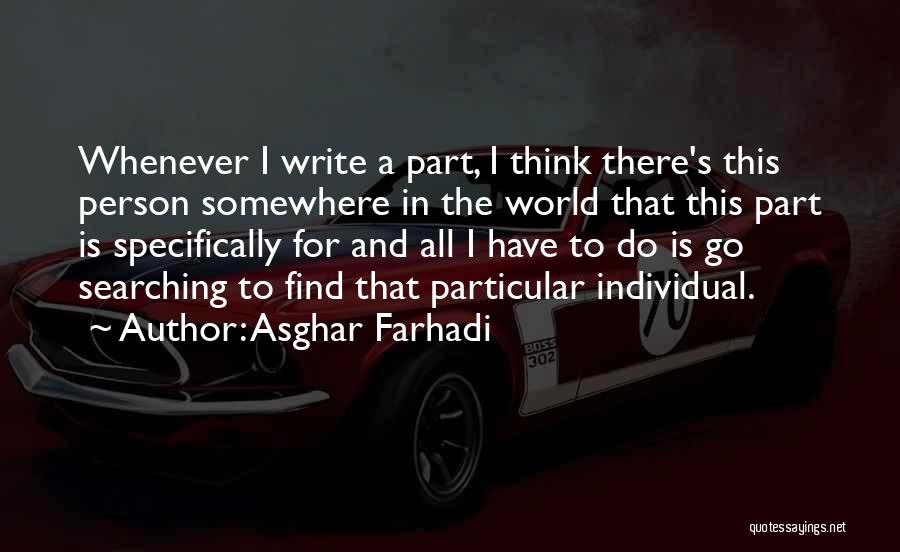 Asghar Farhadi Quotes: Whenever I Write A Part, I Think There's This Person Somewhere In The World That This Part Is Specifically For