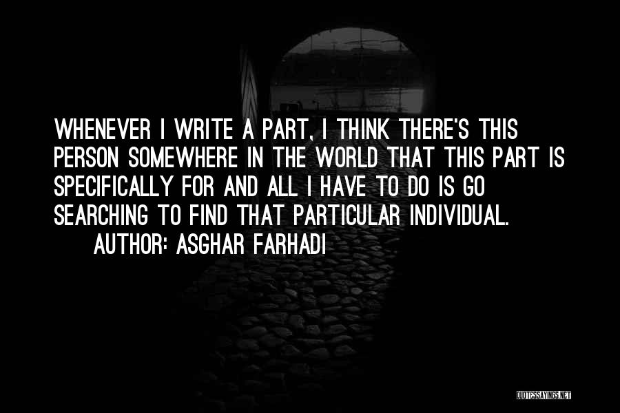 Asghar Farhadi Quotes: Whenever I Write A Part, I Think There's This Person Somewhere In The World That This Part Is Specifically For