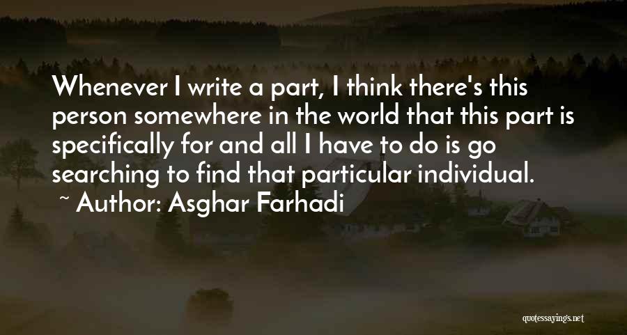 Asghar Farhadi Quotes: Whenever I Write A Part, I Think There's This Person Somewhere In The World That This Part Is Specifically For