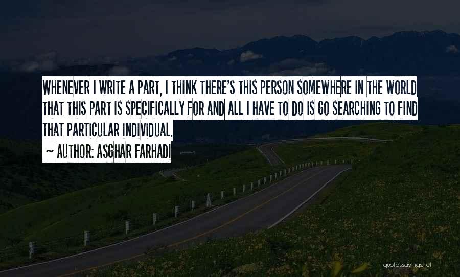 Asghar Farhadi Quotes: Whenever I Write A Part, I Think There's This Person Somewhere In The World That This Part Is Specifically For