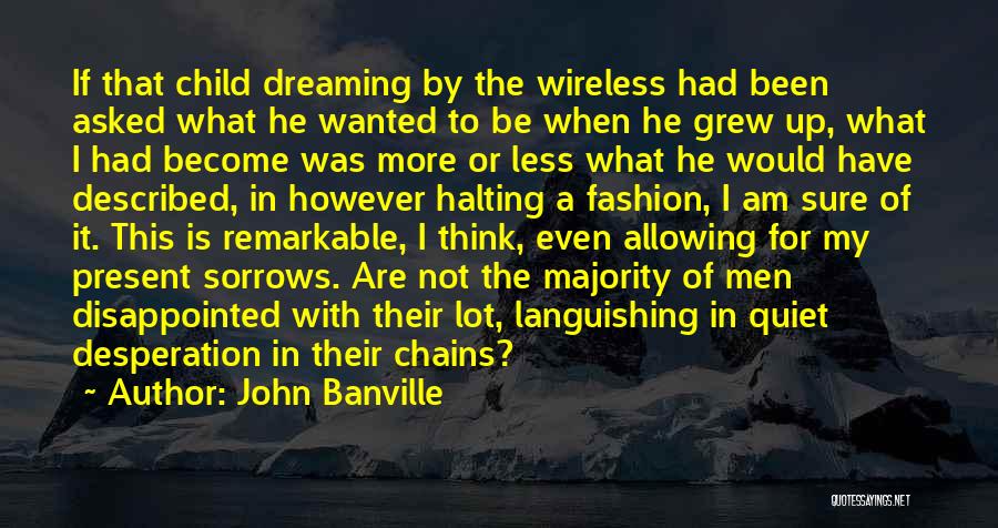 John Banville Quotes: If That Child Dreaming By The Wireless Had Been Asked What He Wanted To Be When He Grew Up, What