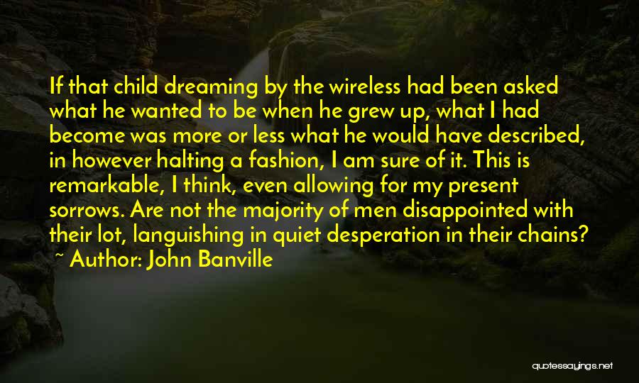 John Banville Quotes: If That Child Dreaming By The Wireless Had Been Asked What He Wanted To Be When He Grew Up, What