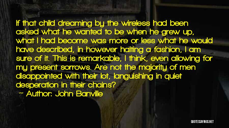 John Banville Quotes: If That Child Dreaming By The Wireless Had Been Asked What He Wanted To Be When He Grew Up, What