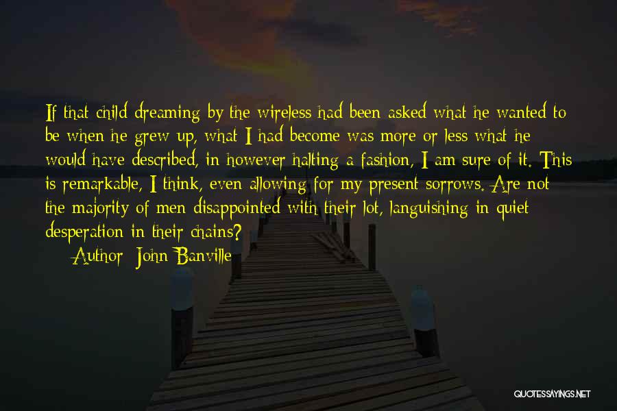 John Banville Quotes: If That Child Dreaming By The Wireless Had Been Asked What He Wanted To Be When He Grew Up, What