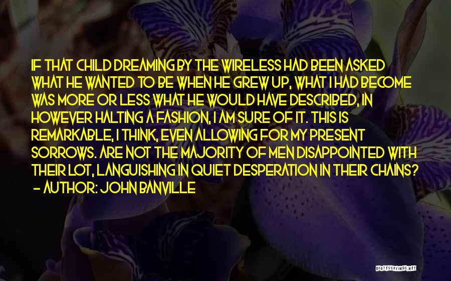 John Banville Quotes: If That Child Dreaming By The Wireless Had Been Asked What He Wanted To Be When He Grew Up, What