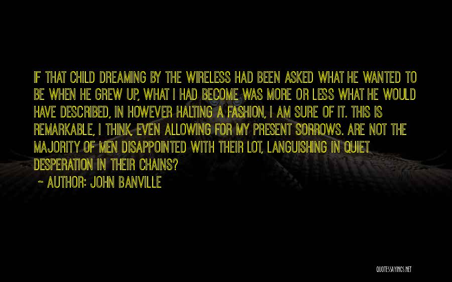 John Banville Quotes: If That Child Dreaming By The Wireless Had Been Asked What He Wanted To Be When He Grew Up, What