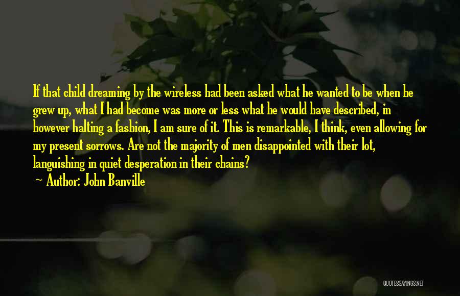 John Banville Quotes: If That Child Dreaming By The Wireless Had Been Asked What He Wanted To Be When He Grew Up, What