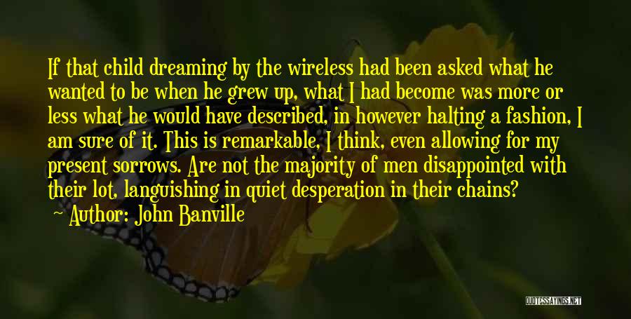 John Banville Quotes: If That Child Dreaming By The Wireless Had Been Asked What He Wanted To Be When He Grew Up, What