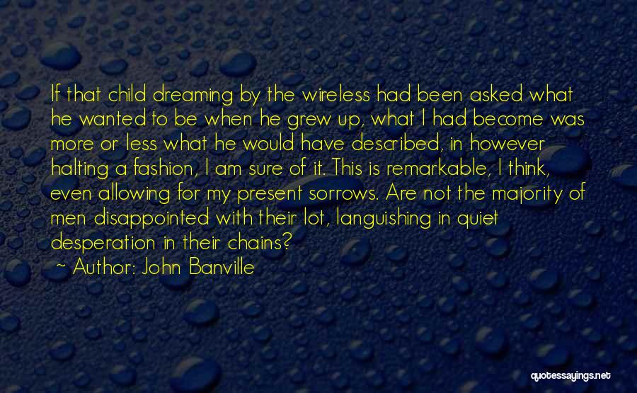 John Banville Quotes: If That Child Dreaming By The Wireless Had Been Asked What He Wanted To Be When He Grew Up, What