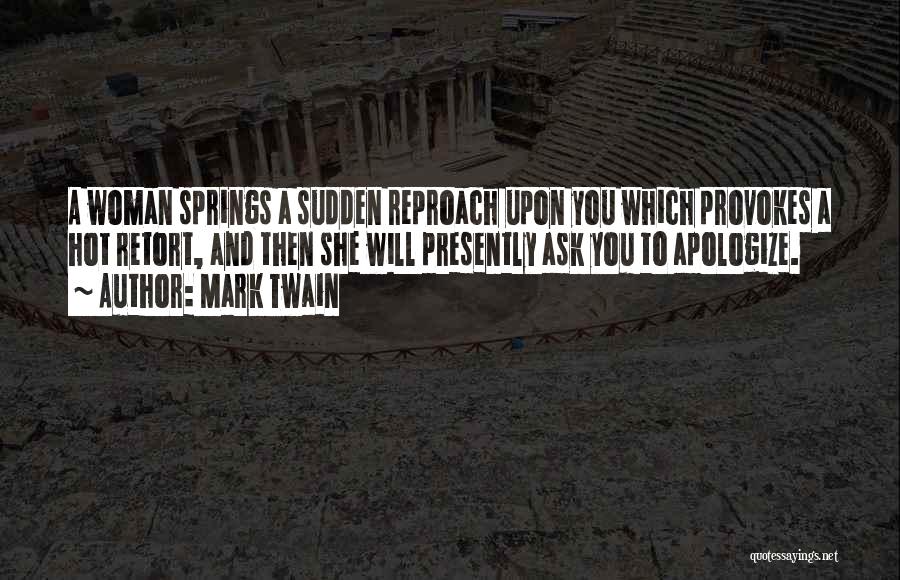 Mark Twain Quotes: A Woman Springs A Sudden Reproach Upon You Which Provokes A Hot Retort, And Then She Will Presently Ask You