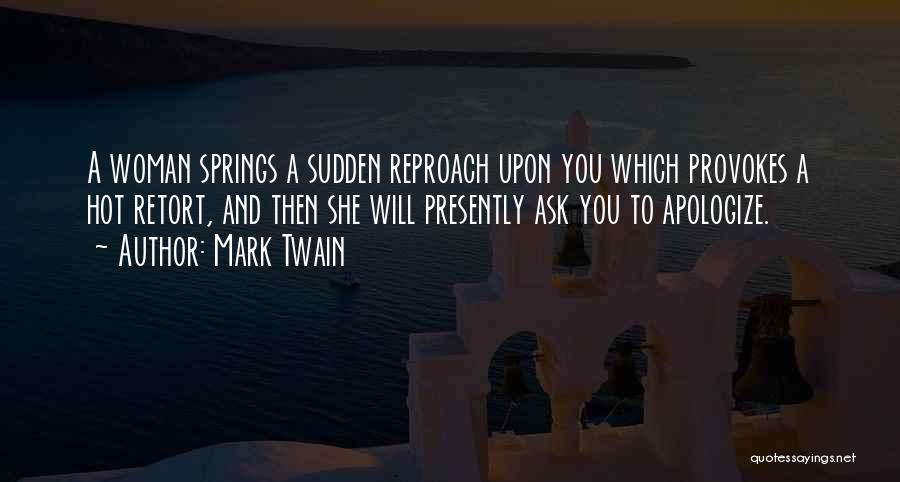 Mark Twain Quotes: A Woman Springs A Sudden Reproach Upon You Which Provokes A Hot Retort, And Then She Will Presently Ask You