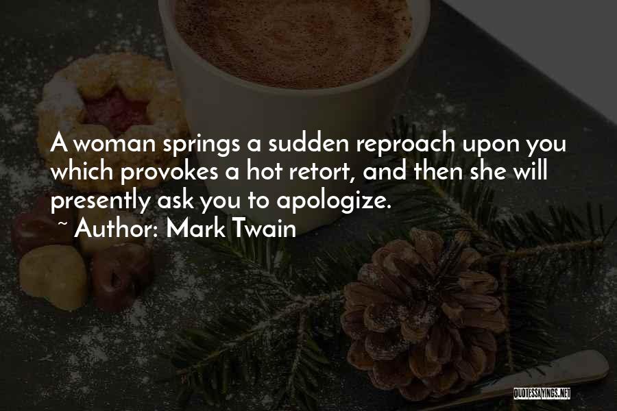 Mark Twain Quotes: A Woman Springs A Sudden Reproach Upon You Which Provokes A Hot Retort, And Then She Will Presently Ask You