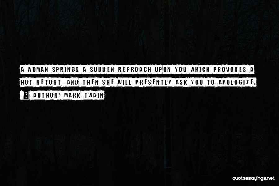 Mark Twain Quotes: A Woman Springs A Sudden Reproach Upon You Which Provokes A Hot Retort, And Then She Will Presently Ask You
