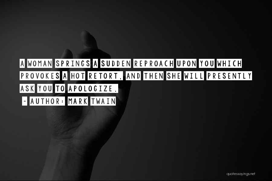 Mark Twain Quotes: A Woman Springs A Sudden Reproach Upon You Which Provokes A Hot Retort, And Then She Will Presently Ask You