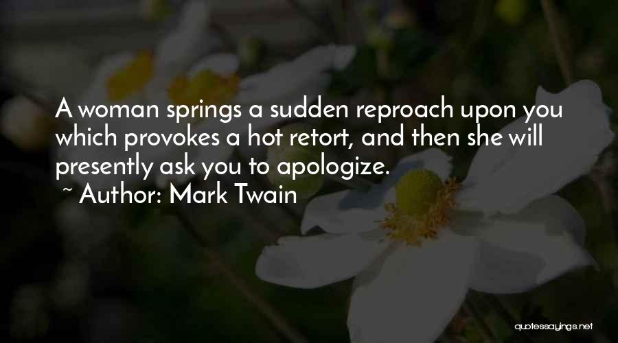 Mark Twain Quotes: A Woman Springs A Sudden Reproach Upon You Which Provokes A Hot Retort, And Then She Will Presently Ask You