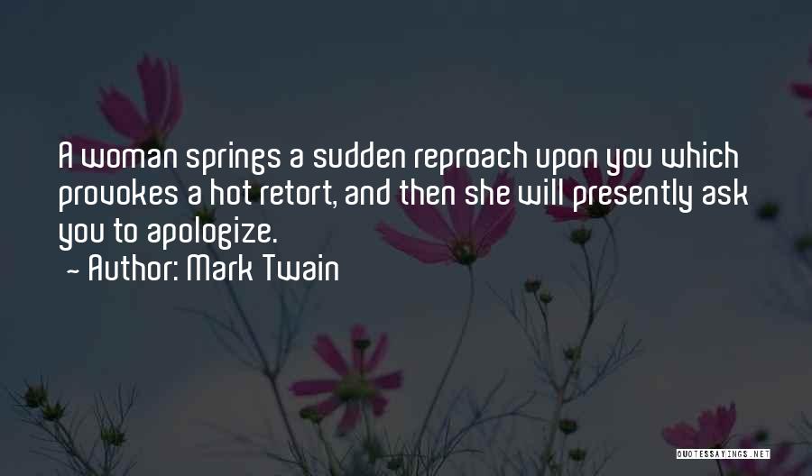 Mark Twain Quotes: A Woman Springs A Sudden Reproach Upon You Which Provokes A Hot Retort, And Then She Will Presently Ask You