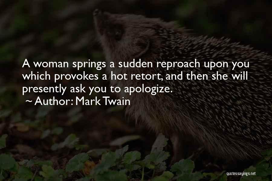Mark Twain Quotes: A Woman Springs A Sudden Reproach Upon You Which Provokes A Hot Retort, And Then She Will Presently Ask You