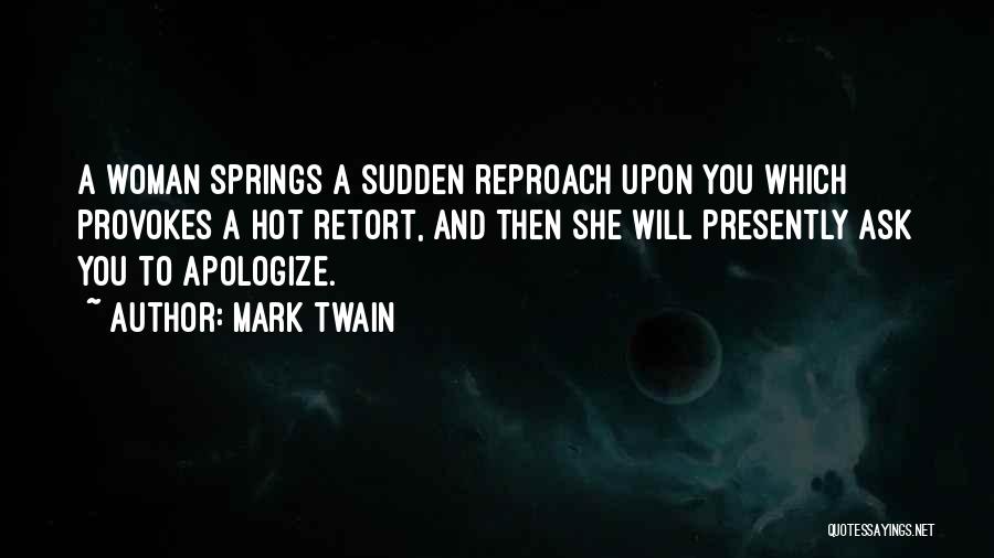 Mark Twain Quotes: A Woman Springs A Sudden Reproach Upon You Which Provokes A Hot Retort, And Then She Will Presently Ask You