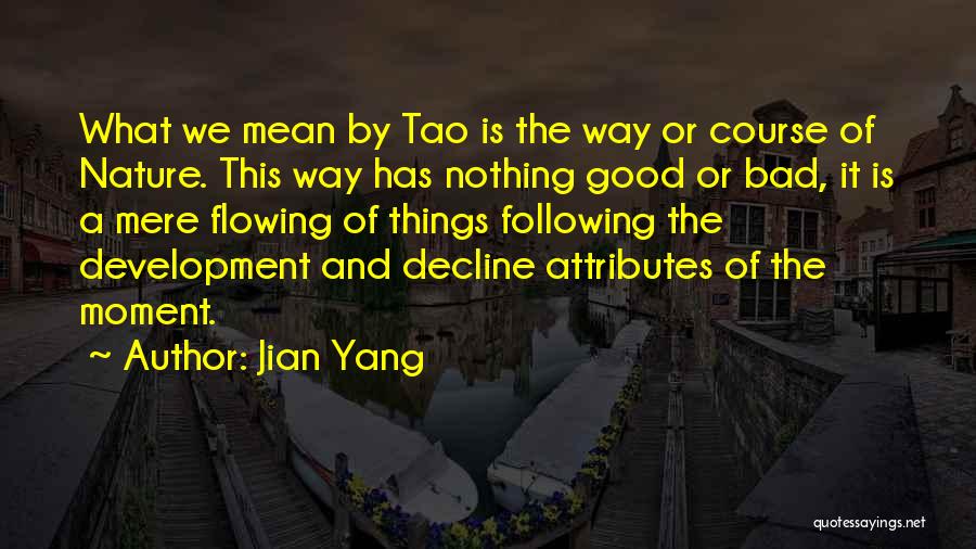 Jian Yang Quotes: What We Mean By Tao Is The Way Or Course Of Nature. This Way Has Nothing Good Or Bad, It