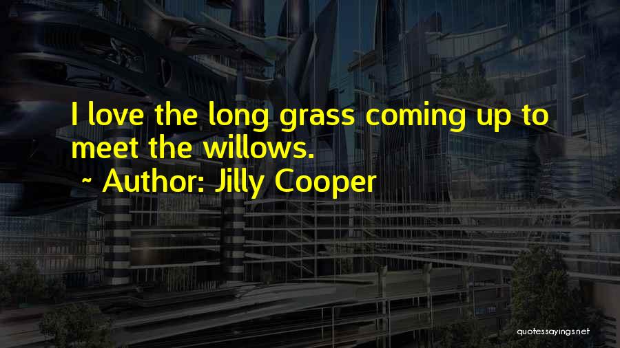 Jilly Cooper Quotes: I Love The Long Grass Coming Up To Meet The Willows.