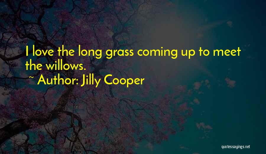 Jilly Cooper Quotes: I Love The Long Grass Coming Up To Meet The Willows.