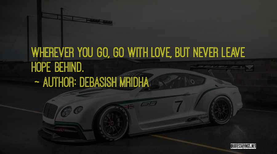 Debasish Mridha Quotes: Wherever You Go, Go With Love, But Never Leave Hope Behind.