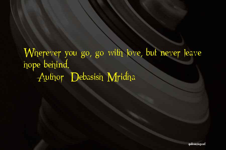 Debasish Mridha Quotes: Wherever You Go, Go With Love, But Never Leave Hope Behind.